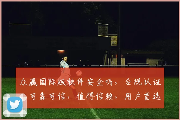 众赢国际版软件安全吗，合规认证，可靠可信，值得信赖，用户首选