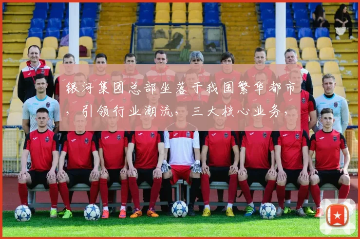 银河集团总部坐落于我国繁华都市，引领行业潮流，三大核心业务，创新驱动发展，实力见证未来。