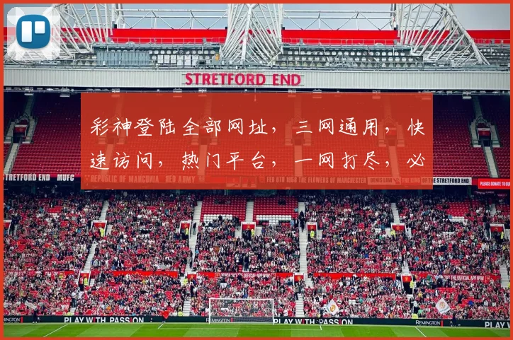 彩神登陆全部网址，三网通用，快速访问，热门平台，一网打尽，必看攻略