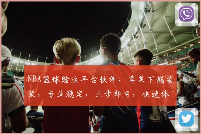 NBA篮球赌注平台软件，苹果下载安装，专业稳定，三步即可，快速体验