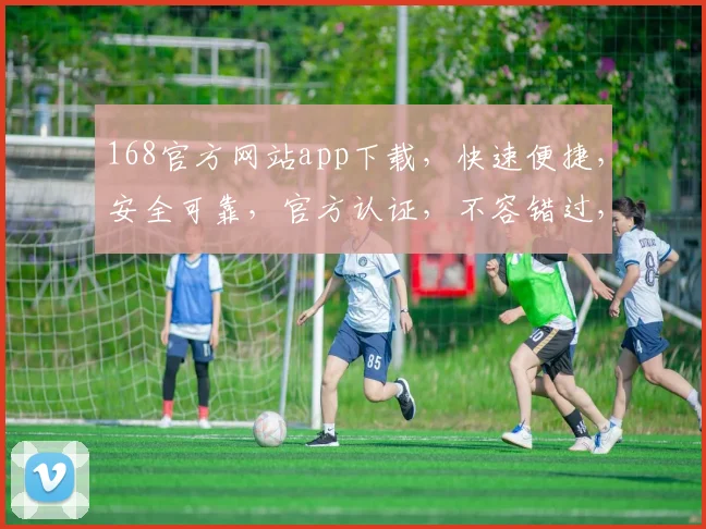 168官方网站app下载，快速便捷，安全可靠，官方认证，不容错过，立即下载体验