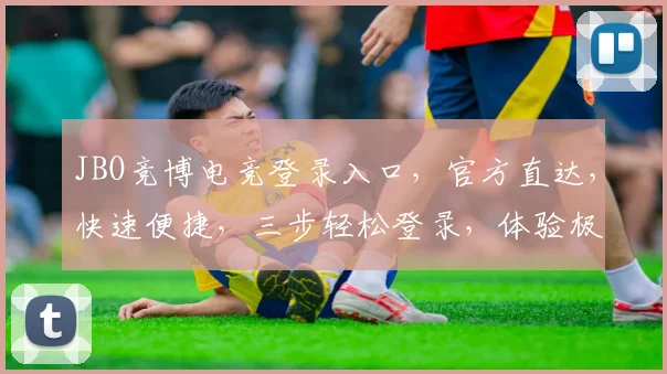 JBO竞博电竞登录入口，官方直达，快速便捷，三步轻松登录，体验极致竞技