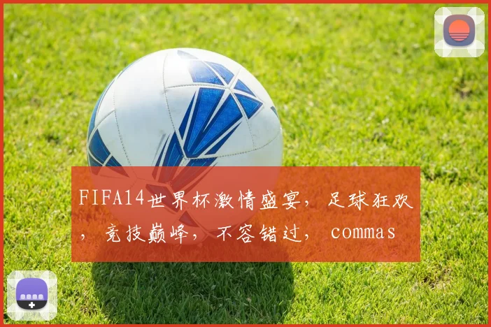 FIFA14世界杯激情盛宴，足球狂欢，竞技巅峰，不容错过， commas