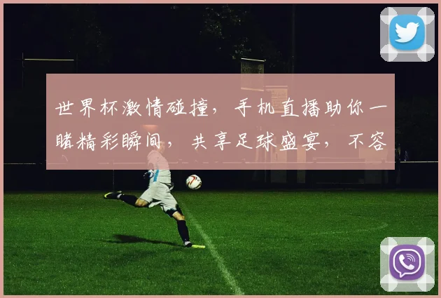 世界杯激情碰撞，手机直播助你一睹精彩瞬间，共享足球盛宴，不容错过